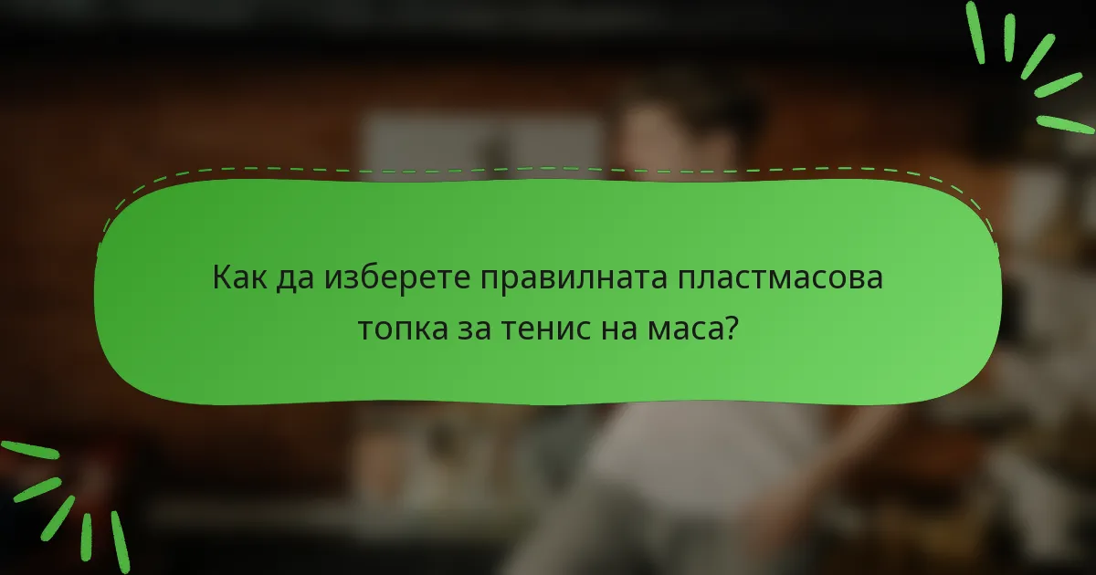 Как да изберете правилната пластмасова топка за тенис на маса?