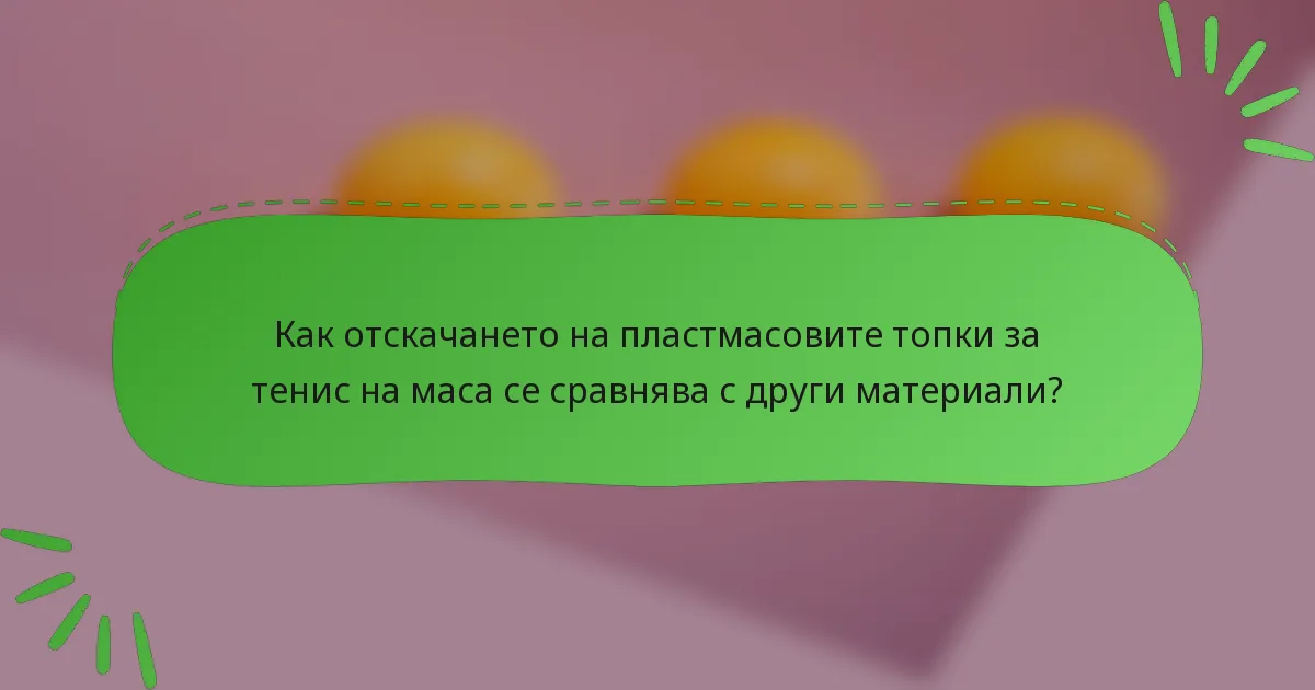 Как отскачането на пластмасовите топки за тенис на маса се сравнява с други материали?