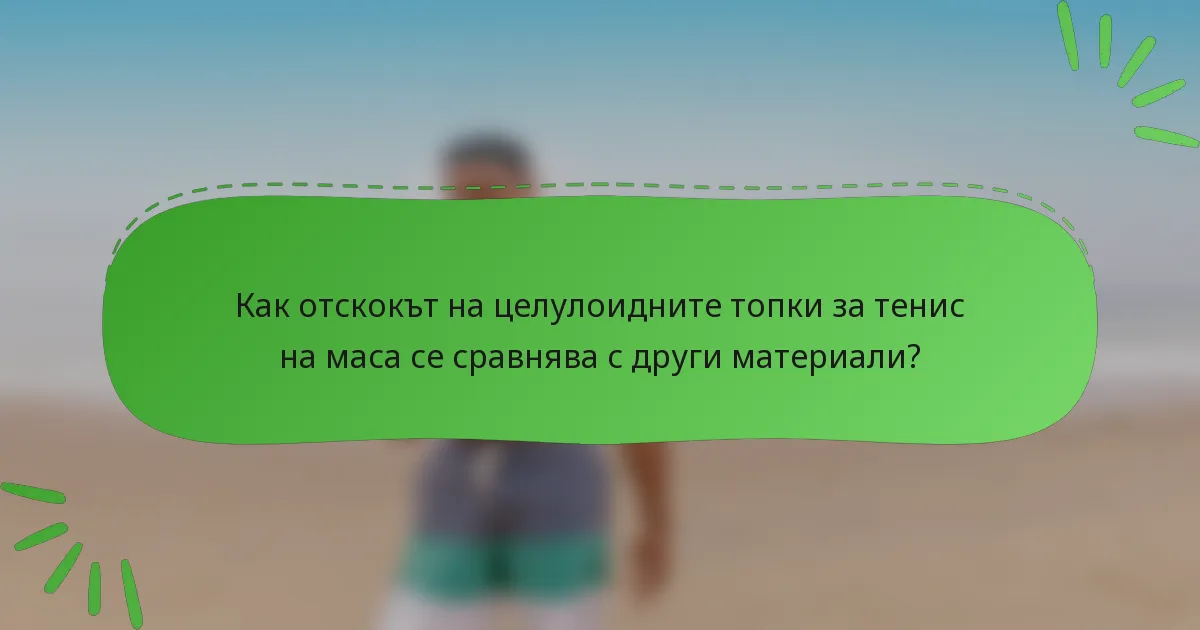 Как отскокът на целулоидните топки за тенис на маса се сравнява с други материали?