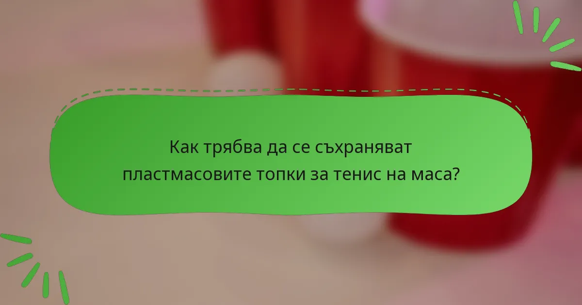 Как трябва да се съхраняват пластмасовите топки за тенис на маса?