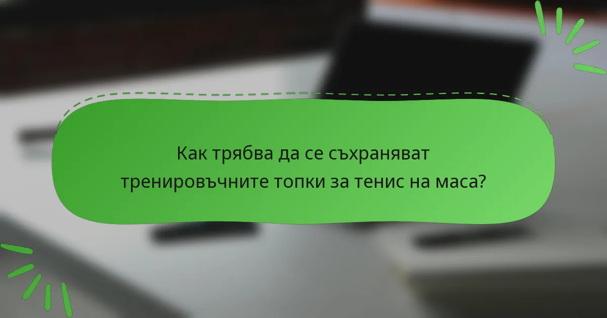 Как трябва да се съхраняват тренировъчните топки за тенис на маса?