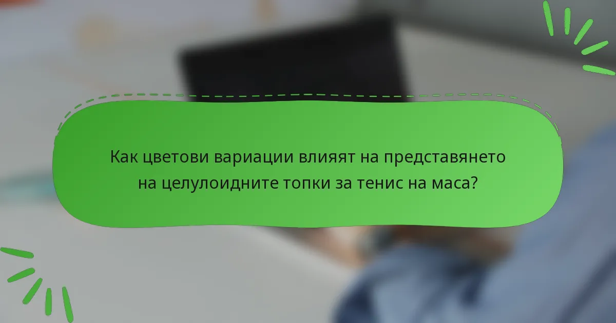Как цветови вариации влияят на представянето на целулоидните топки за тенис на маса?