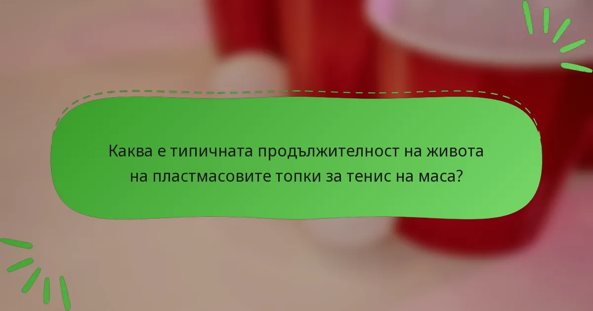 Каква е типичната продължителност на живота на пластмасовите топки за тенис на маса?
