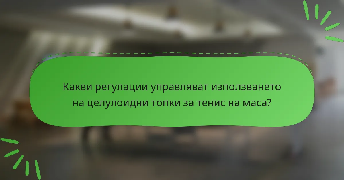 Какви регулации управляват използването на целулоидни топки за тенис на маса?