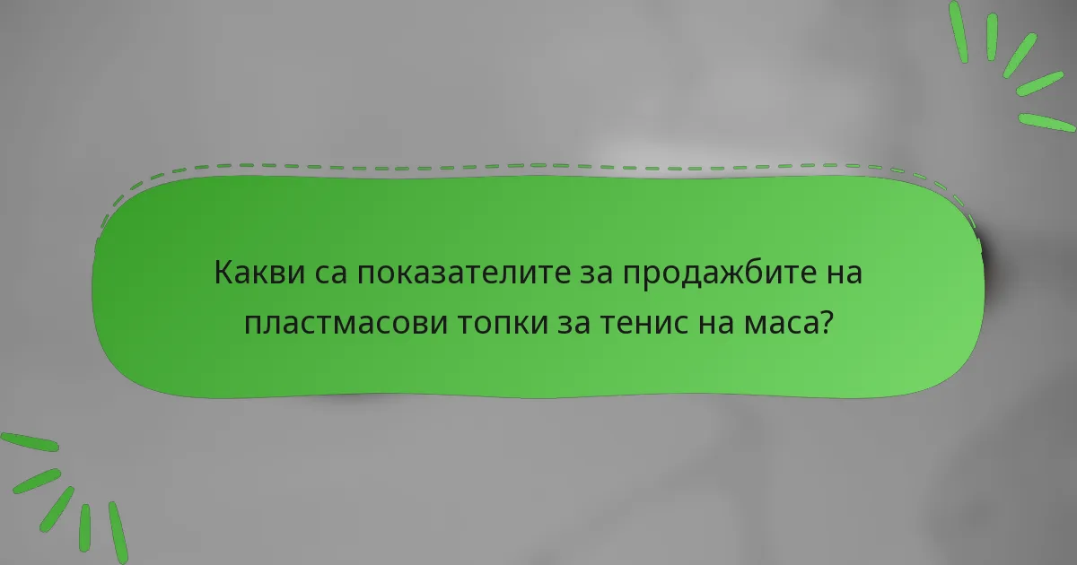 Какви са показателите за продажбите на пластмасови топки за тенис на маса?