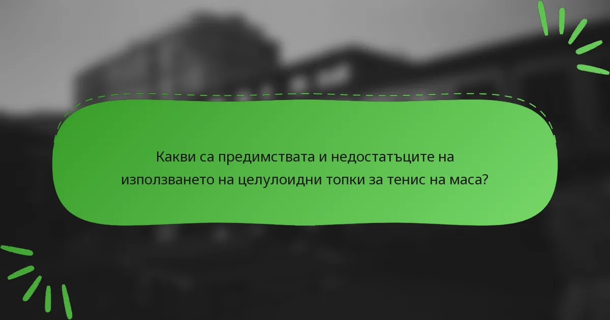 Какви са предимствата и недостатъците на използването на целулоидни топки за тенис на маса?