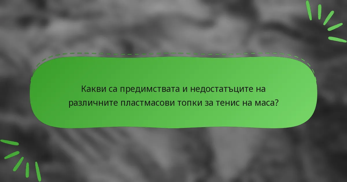 Какви са предимствата и недостатъците на различните пластмасови топки за тенис на маса?