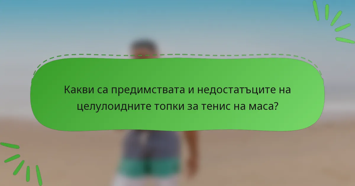 Какви са предимствата и недостатъците на целулоидните топки за тенис на маса?