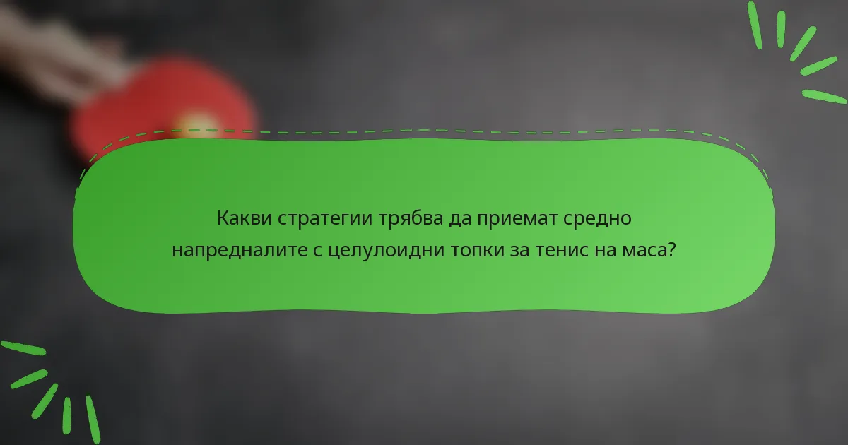 Какви стратегии трябва да приемат средно напредналите с целулоидни топки за тенис на маса?