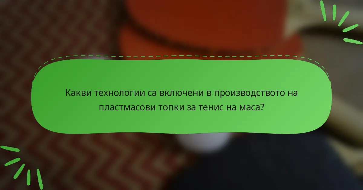 Какви технологии са включени в производството на пластмасови топки за тенис на маса?
