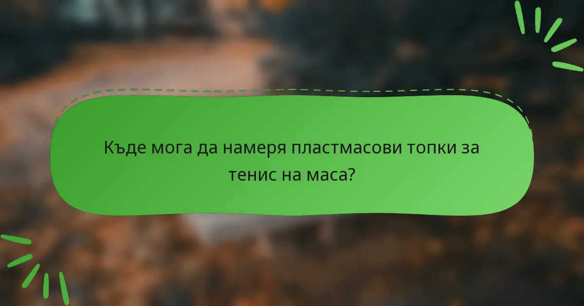 Къде мога да намеря пластмасови топки за тенис на маса?
