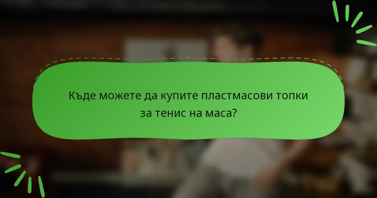 Къде можете да купите пластмасови топки за тенис на маса?