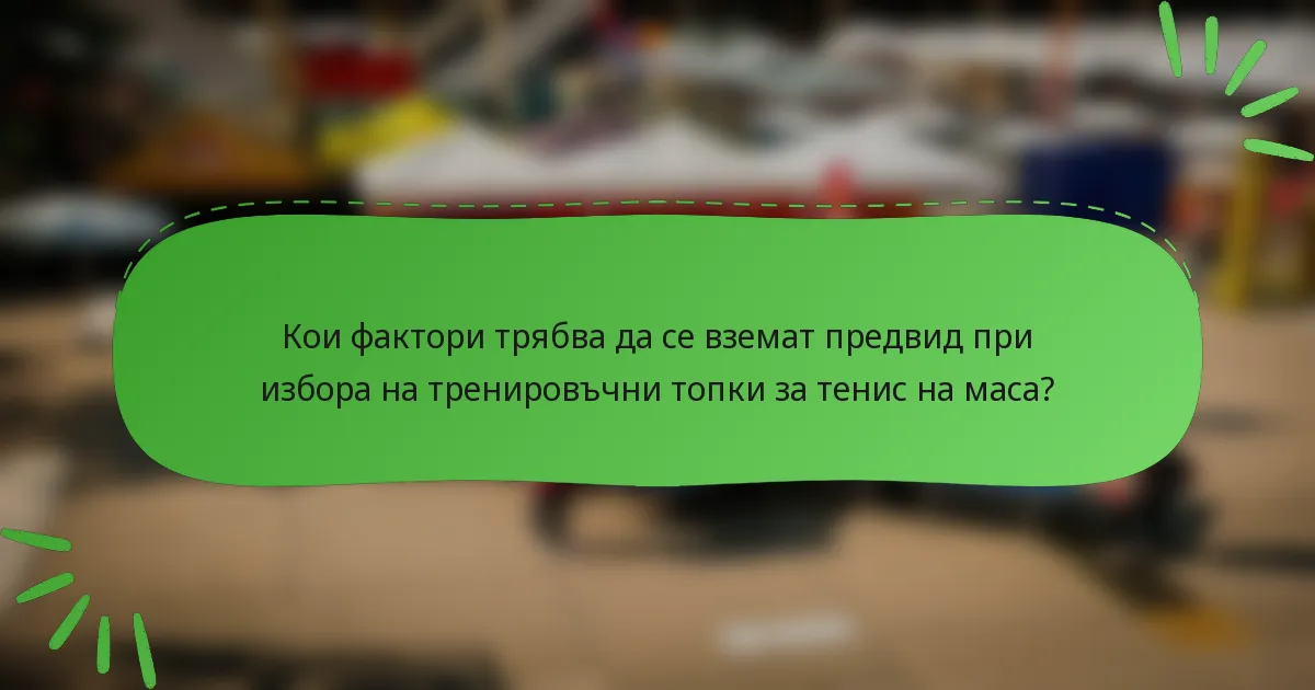Кои фактори трябва да се вземат предвид при избора на тренировъчни топки за тенис на маса?
