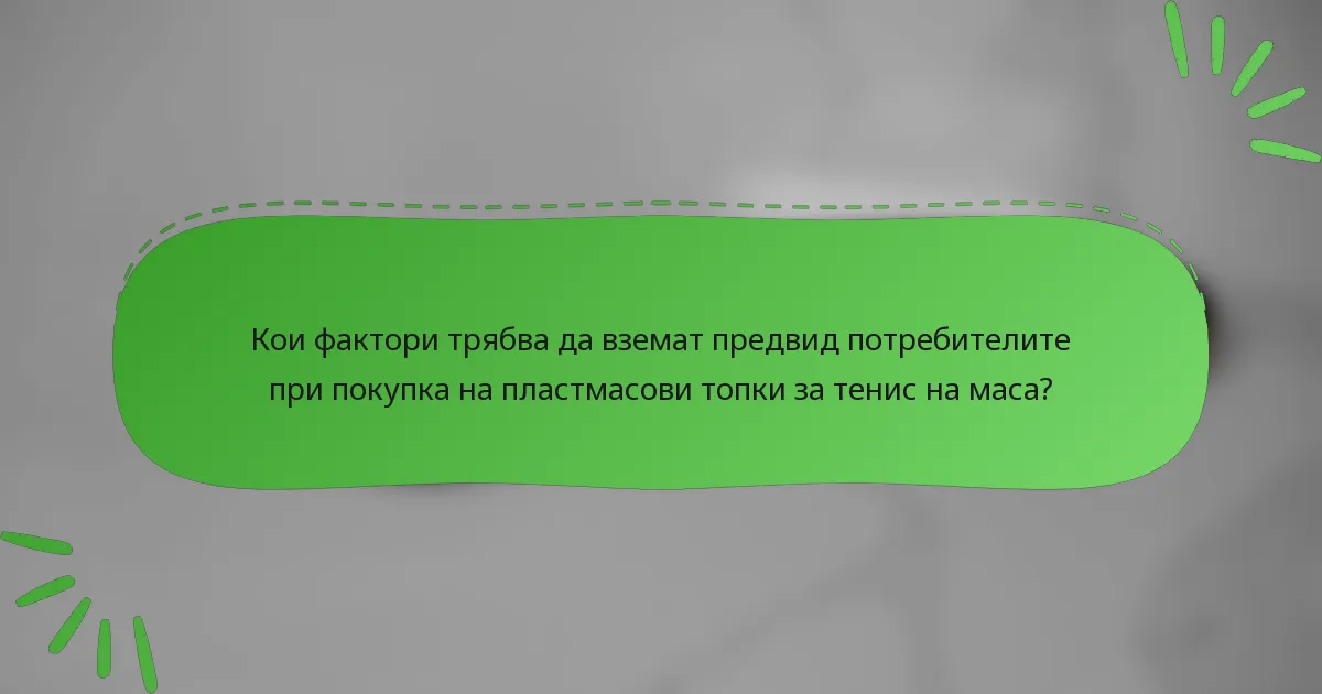 Кои фактори трябва да вземат предвид потребителите при покупка на пластмасови топки за тенис на маса?