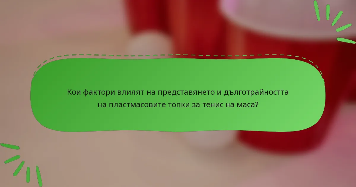 Кои фактори влияят на представянето и дълготрайността на пластмасовите топки за тенис на маса?