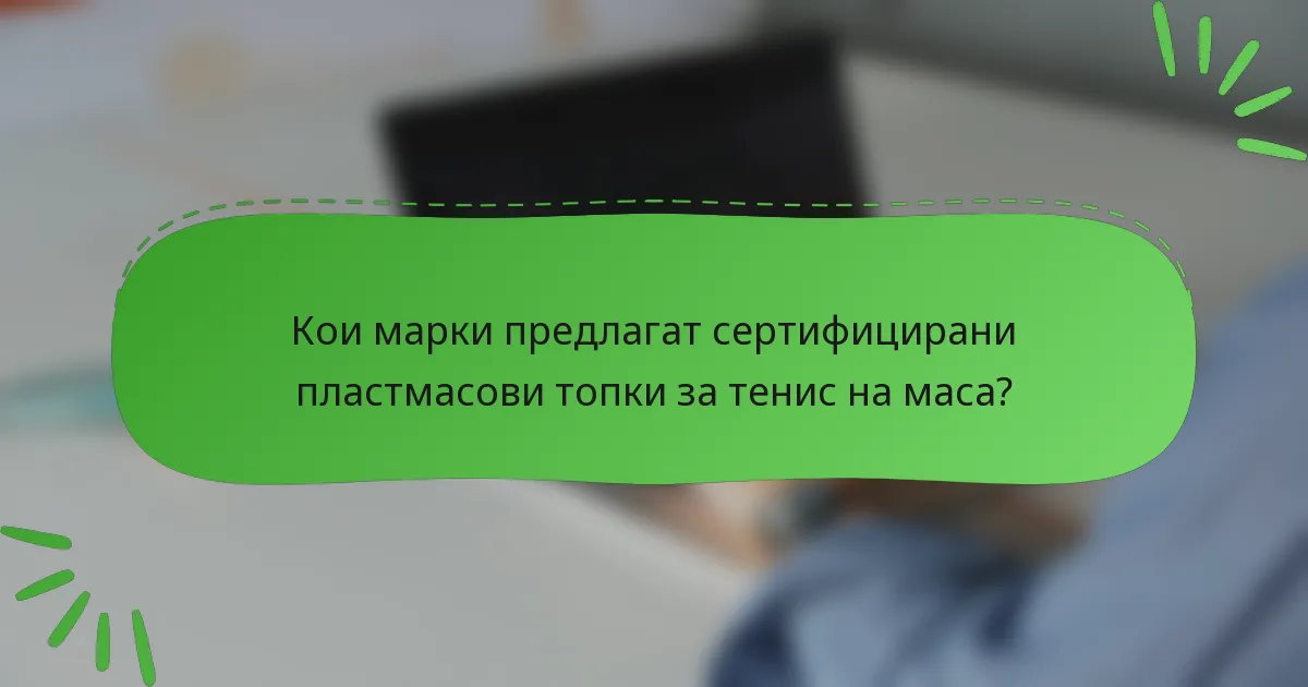 Кои марки предлагат сертифицирани пластмасови топки за тенис на маса?