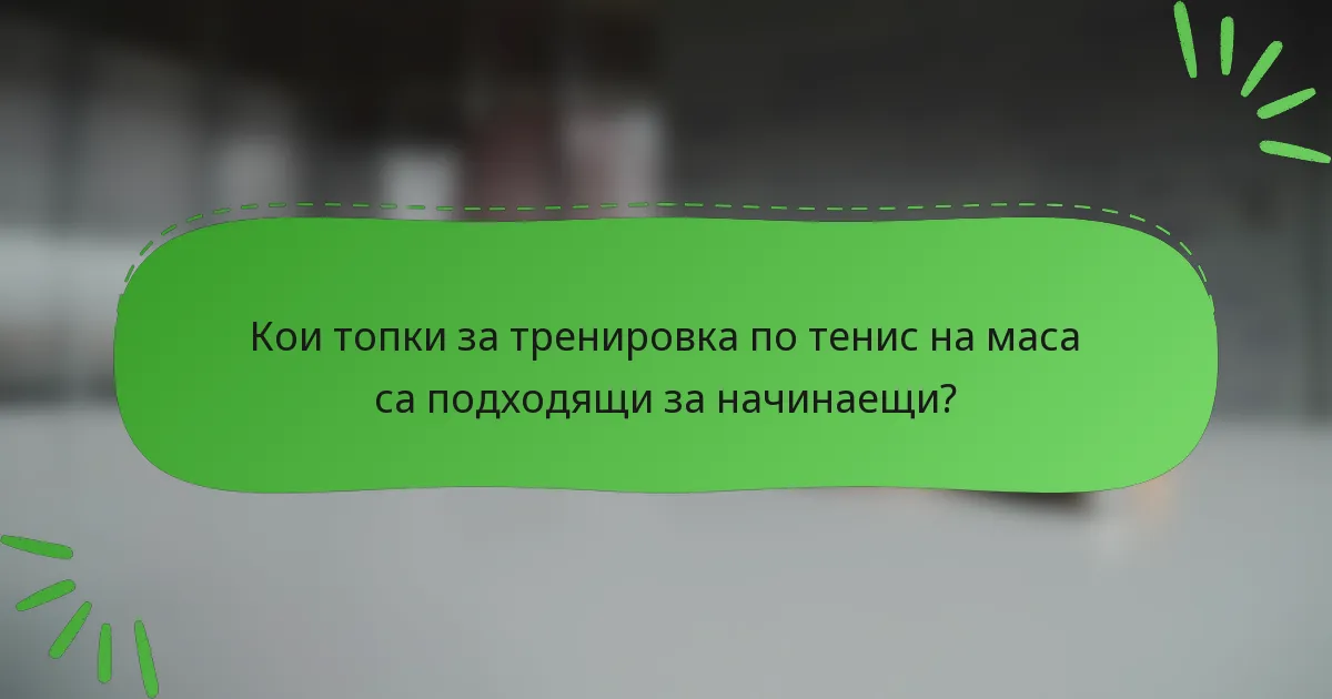 Кои топки за тренировка по тенис на маса са подходящи за начинаещи?