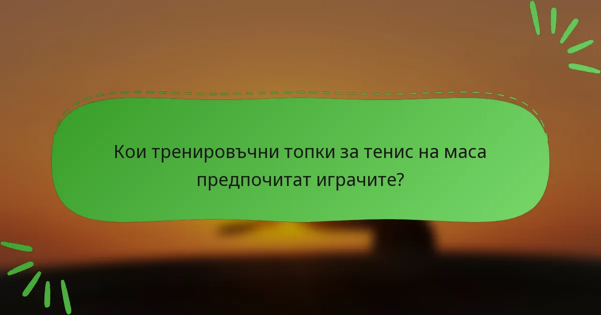 Кои тренировъчни топки за тенис на маса предпочитат играчите?